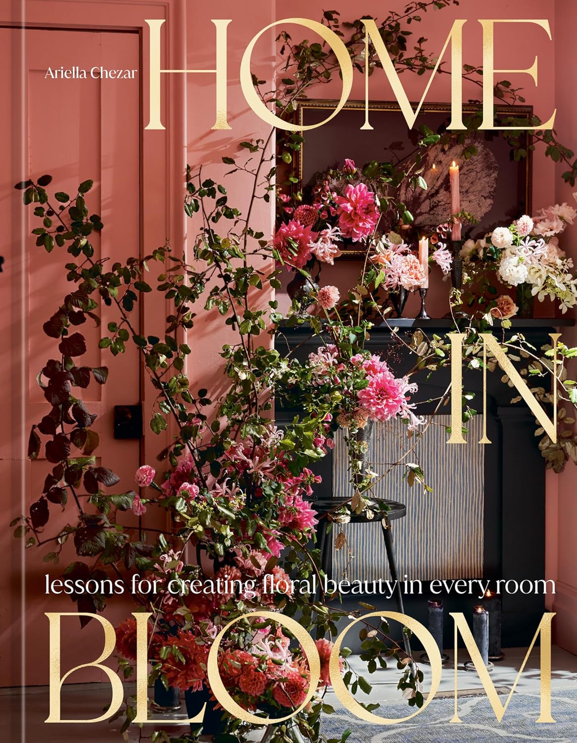 Home in Bloom : Lessons for Creating Floral Beauty in Every Room by Ariella Chezar (Author) , Julie Michaels (Author)